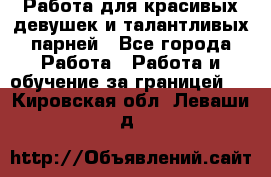 Работа для красивых девушек и талантливых парней - Все города Работа » Работа и обучение за границей   . Кировская обл.,Леваши д.